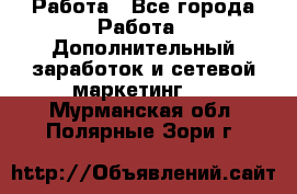 Работа - Все города Работа » Дополнительный заработок и сетевой маркетинг   . Мурманская обл.,Полярные Зори г.